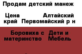 Продам детский манеж › Цена ­ 1 500 - Алтайский край, Первомайский р-н, Боровиха с. Дети и материнство » Мебель   . Алтайский край